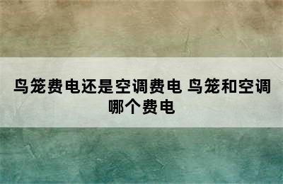 鸟笼费电还是空调费电 鸟笼和空调哪个费电